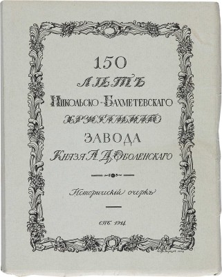 150 лет Никольско-Бахметьевского хрустального завода князя А.Д. Оболенского. СПб., 1914.